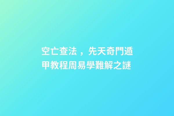 空亡查法，先天奇門遁甲教程周易學難解之謎